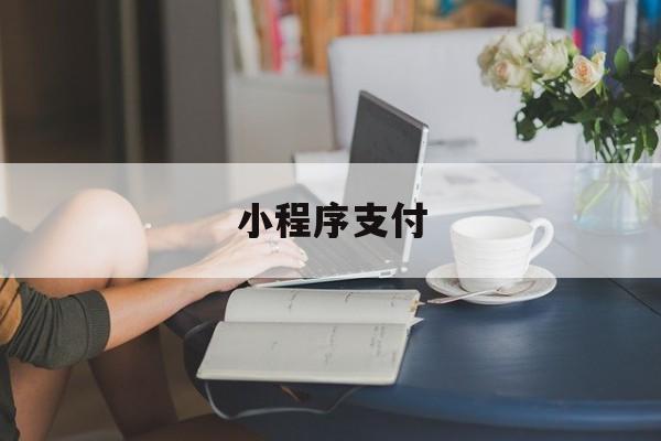 小程序支付(小程序支付必须对公账户吗)