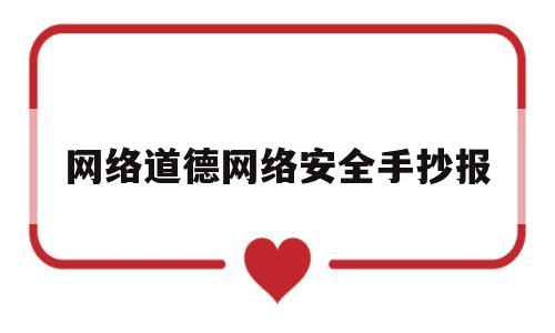网络道德网络安全手抄报(网络道德网络安全手抄报图片)