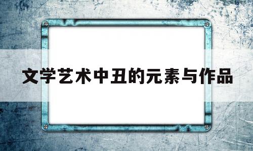 包含文学艺术中丑的元素与作品的词条
