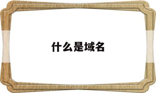 什么是域名(什么是域名买卖)