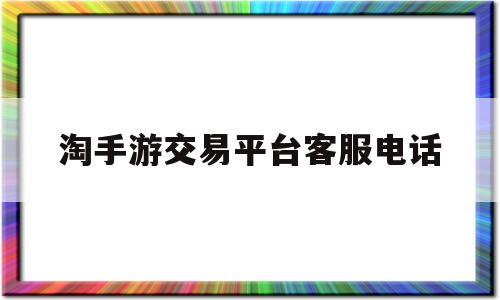 淘手游交易平台客服电话(淘手游客服电话人工24小时)