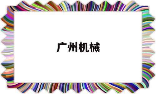 广州机械(广州机械展会2023年时间表)