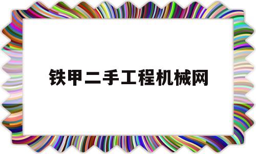 铁甲二手工程机械网(铁甲二手工程机械网二手压路机)