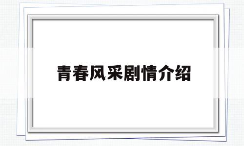 青春风采剧情介绍(青春风采剧情介绍大结局)