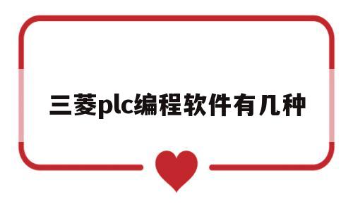 三菱plc编程软件有几种(三菱plc的编程软件名称是)
