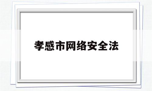 孝感市网络安全法(孝感市专业技术人员继续教育网络)
