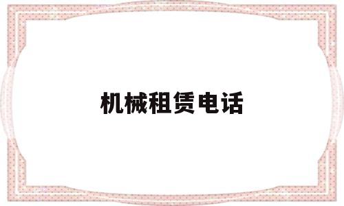 机械租赁电话(机械租赁服务部)