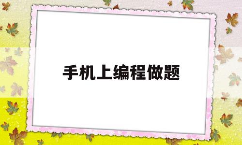 手机上编程做题(手机编程刷题软件)