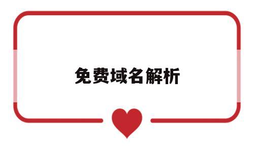 免费域名解析(免费域名解析服务)