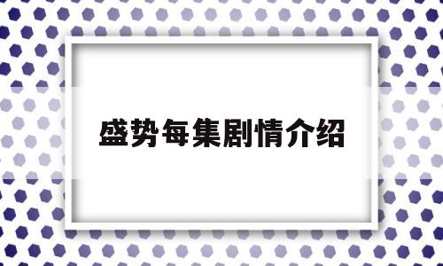 盛势每集剧情介绍(盛势第30集大结局)