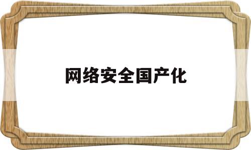 网络安全国产化(2021年中国网络安全产业分析报告)