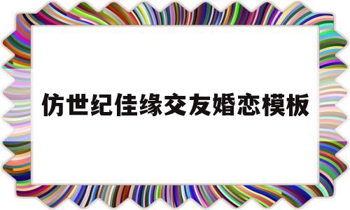 包含仿世纪佳缘交友婚恋模板的词条