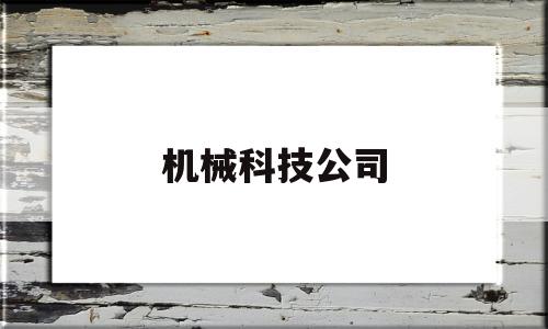 机械科技公司(机械科技公司属于什么行业)