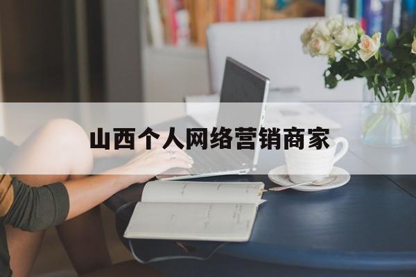 山西个人网络营销商家(网络营销个人收获怎么写)