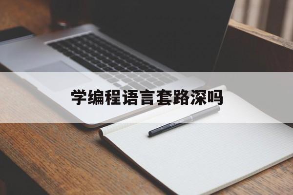 学编程语言套路深吗(学编程语言套路深吗知乎)