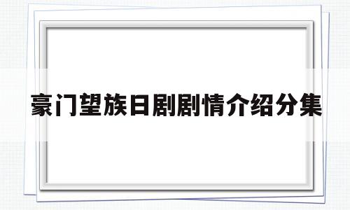 包含豪门望族日剧剧情介绍分集的词条