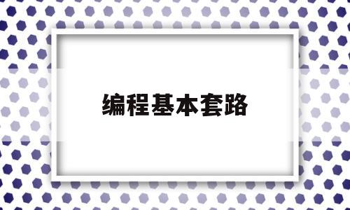 编程基本套路(编程基本套路有哪些)