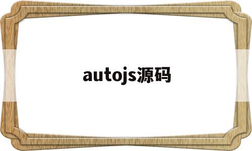 autojs源码(autojs源码大全)