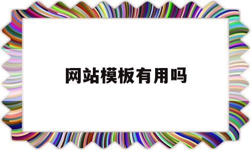网站模板有用吗(有了网站模版是不是可以直接编辑)