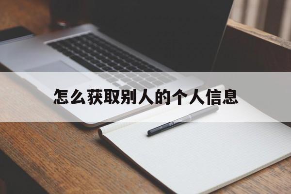 怎么获取别人的个人信息(怎么获取别人的个人信息微信)