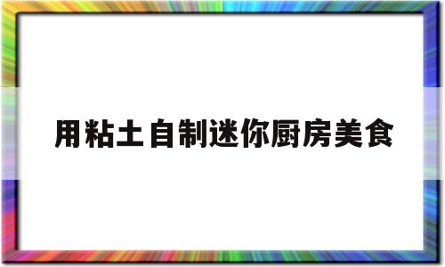 用粘土自制迷你厨房美食(用粘土做的迷你小厨具的图片)