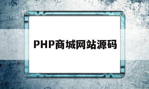 PHP商城网站源码(php商城网站源码是什么)
