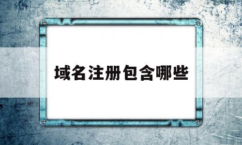 域名注册包含哪些(域名注册信息有哪些)