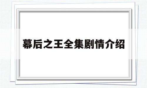 幕后之王全集剧情介绍(幕后之王剧情介绍百度百科)