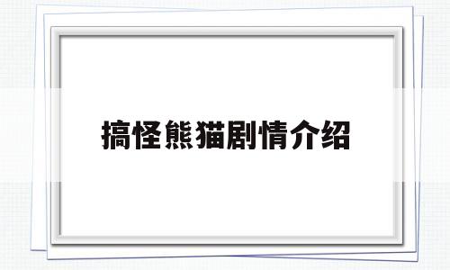 搞怪熊猫剧情介绍(搞怪熊猫剧情介绍大全)