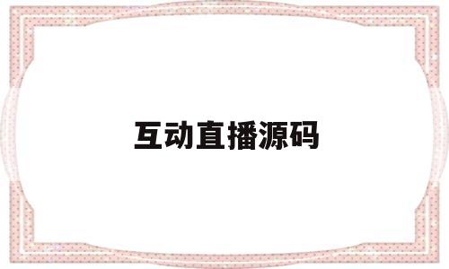 互动直播源码(互动直播是什么意思)