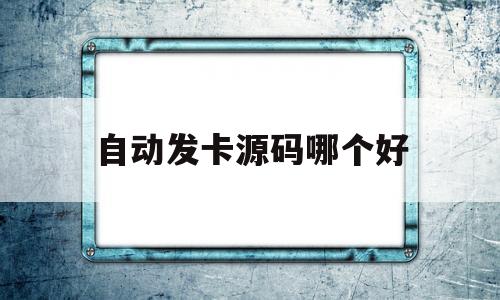 自动发卡源码哪个好(自动发卡平台最好用的)