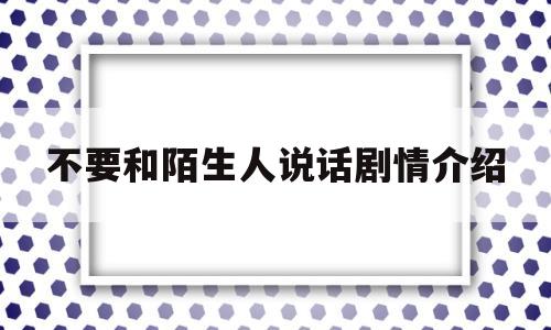 不要和陌生人说话剧情介绍的简单介绍