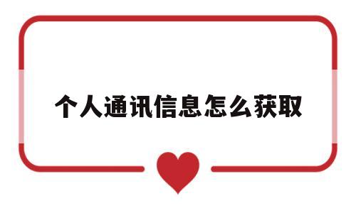 个人通讯信息怎么获取(个人信息通讯地址怎么填写)