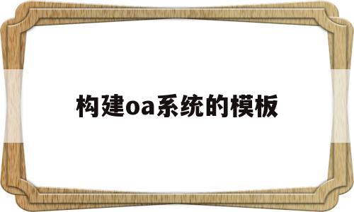 构建oa系统的模板(构建oa系统的模板有哪些)