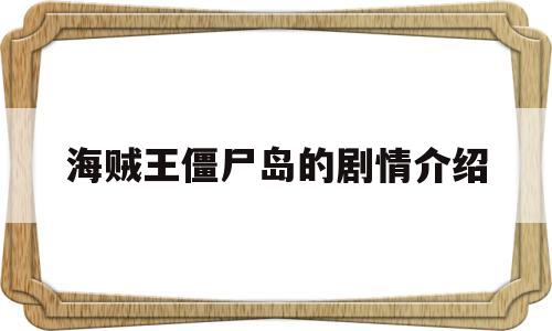 海贼王僵尸岛的剧情介绍(海贼王僵尸岛的剧情介绍大全)