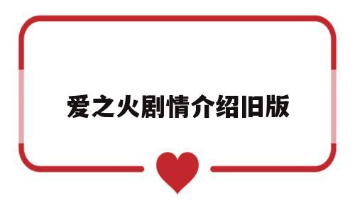 爱之火剧情介绍旧版(爱之火大结局是怎样的?)