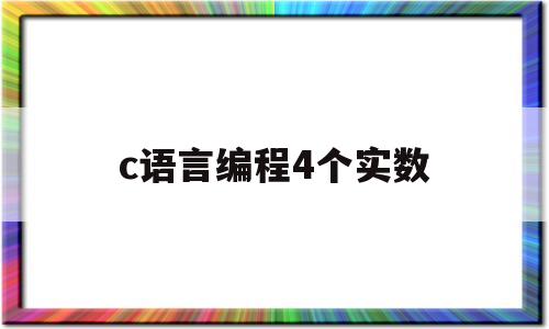 c语言编程4个实数(c语言求四个整数的程序)