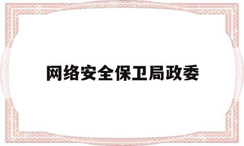 网络安全保卫局政委(网络安全保卫局副局长)