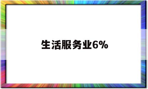 生活服务业6%(生活服务业加计抵减)