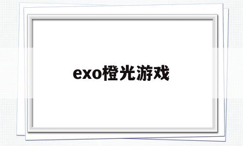 exo橙光游戏(exo橙光游戏是什么)