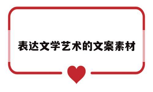 表达文学艺术的文案素材(表达文学艺术的文案素材有哪些)