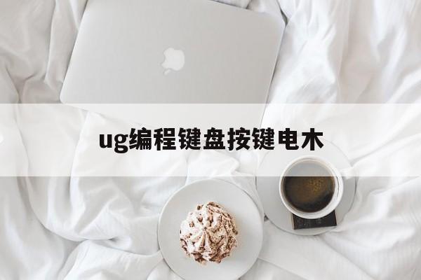 ug编程键盘按键电木(ug里面键盘突然用不了了)