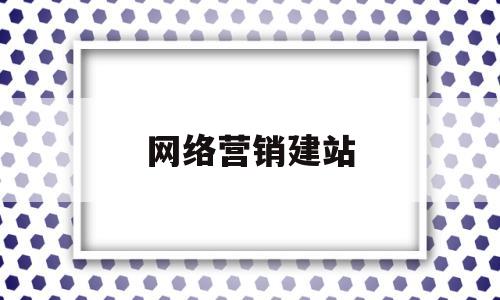 网络营销建站(网络营销建站公司)