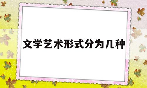 文学艺术形式分为几种(文学艺术形式分为哪几种)