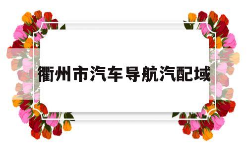 衢州市汽车导航汽配域(衢州汽车配件市场在哪里)