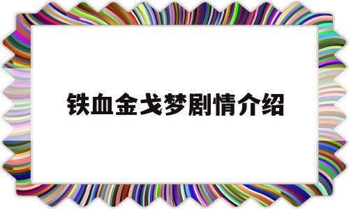 铁血金戈梦剧情介绍(我的铁血金戈梦剧情介绍)