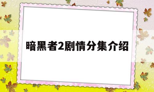 暗黑者2剧情分集介绍(暗黑者2剧情分集介绍详细版)