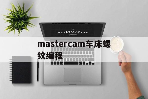 mastercam车床螺纹编程(mastercam2017铣螺纹)