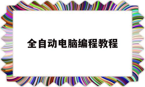 全自动电脑编程教程(数控车床电脑编程教程)