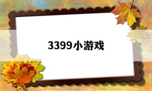 3399小游戏(3399小游戏好尴尬)